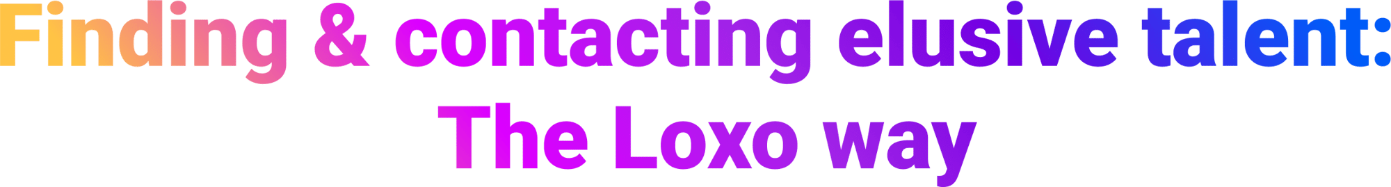 Finding & contacting elusive talent_ The Loxo way Finding & contacting elusive talent_ The Loxo way