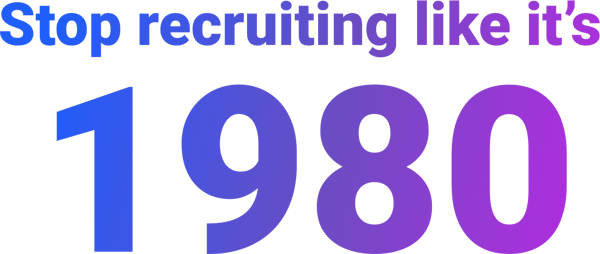 Stop recruiting like it’s 1980 Stop recruiting like it’s 1980