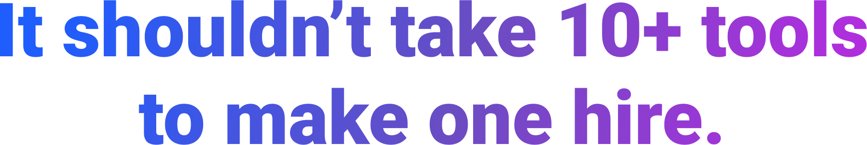 It shouldn’t take 10+ tools to make one hire. It shouldn’t take 10+ tools to make one hire.